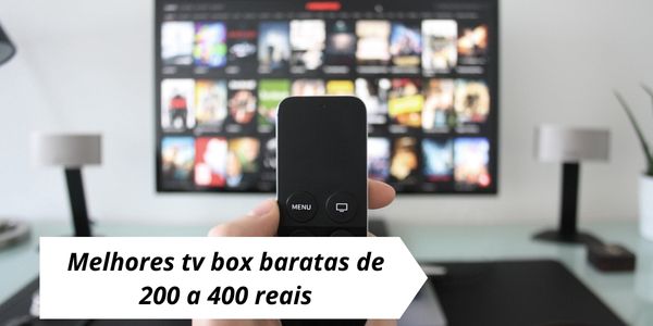 Melhores tv box baratas de 200 a 400 reais